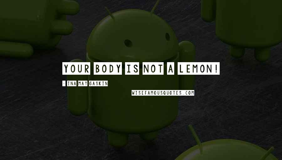 Ina May Gaskin Quotes: Your body is not a lemon!