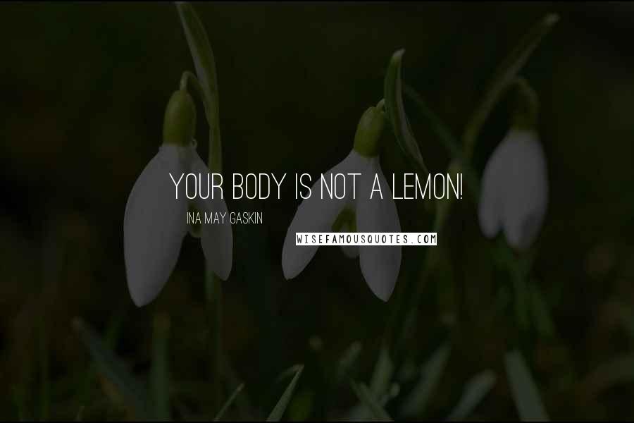 Ina May Gaskin Quotes: Your body is not a lemon!