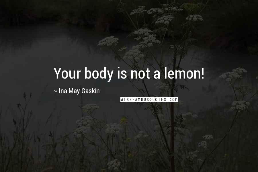 Ina May Gaskin Quotes: Your body is not a lemon!