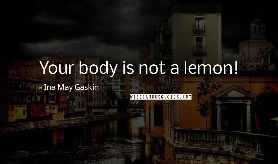 Ina May Gaskin Quotes: Your body is not a lemon!