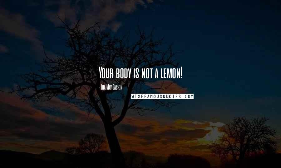 Ina May Gaskin Quotes: Your body is not a lemon!