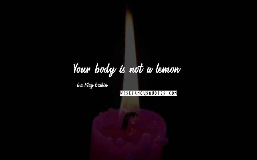 Ina May Gaskin Quotes: Your body is not a lemon!