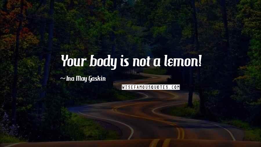 Ina May Gaskin Quotes: Your body is not a lemon!