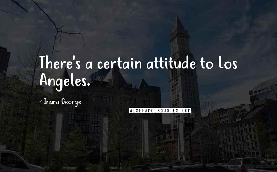 Inara George Quotes: There's a certain attitude to Los Angeles.