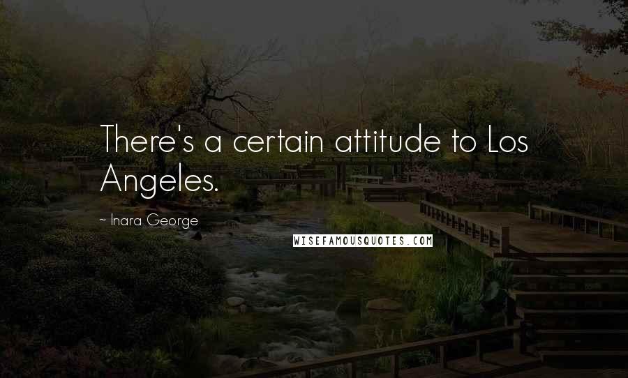 Inara George Quotes: There's a certain attitude to Los Angeles.