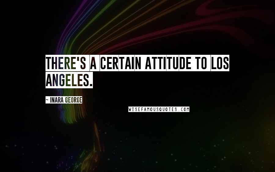 Inara George Quotes: There's a certain attitude to Los Angeles.
