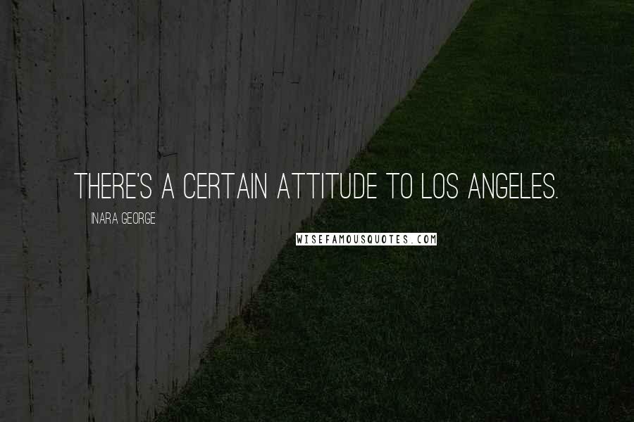 Inara George Quotes: There's a certain attitude to Los Angeles.