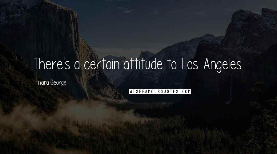 Inara George Quotes: There's a certain attitude to Los Angeles.