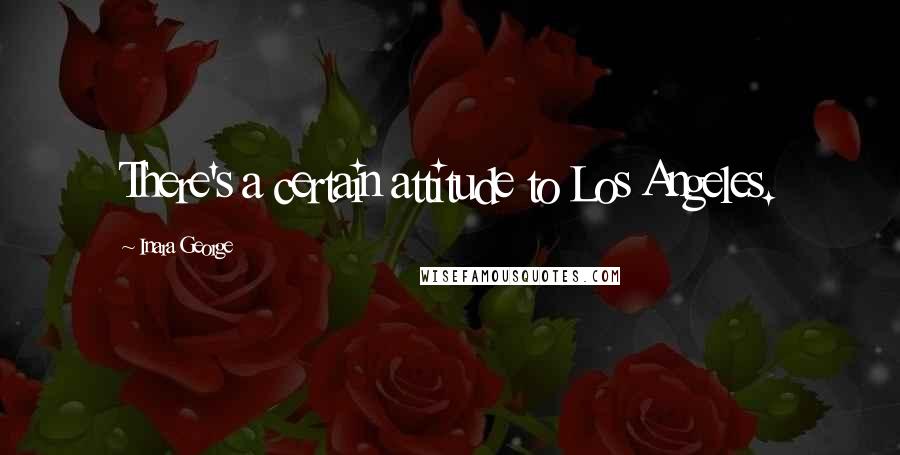 Inara George Quotes: There's a certain attitude to Los Angeles.