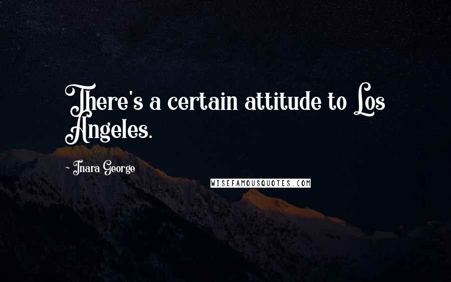 Inara George Quotes: There's a certain attitude to Los Angeles.
