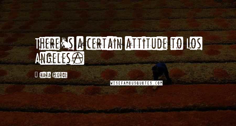 Inara George Quotes: There's a certain attitude to Los Angeles.