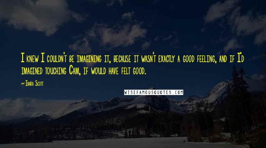 Inara Scott Quotes: I knew I couldn't be imagining it, because it wasn't exactly a good feeling, and if I'd imagined touching Cam, if would have felt good.