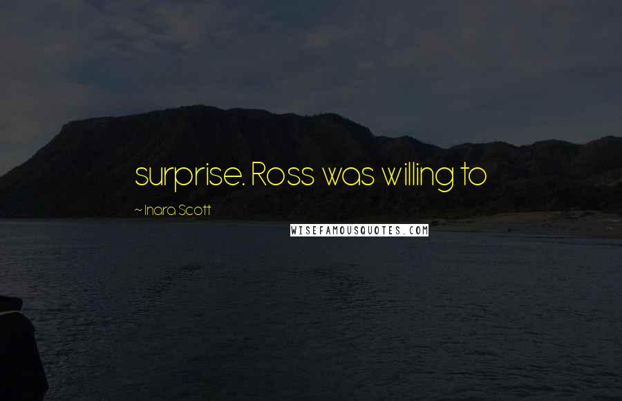 Inara Scott Quotes: surprise. Ross was willing to