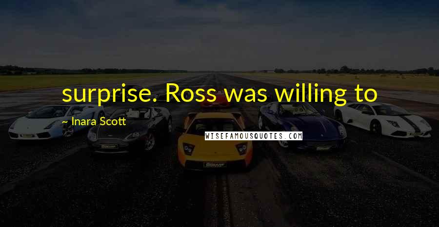 Inara Scott Quotes: surprise. Ross was willing to