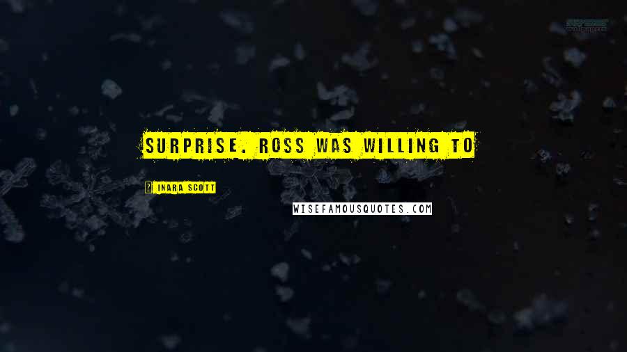 Inara Scott Quotes: surprise. Ross was willing to