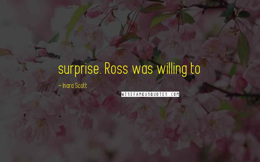 Inara Scott Quotes: surprise. Ross was willing to