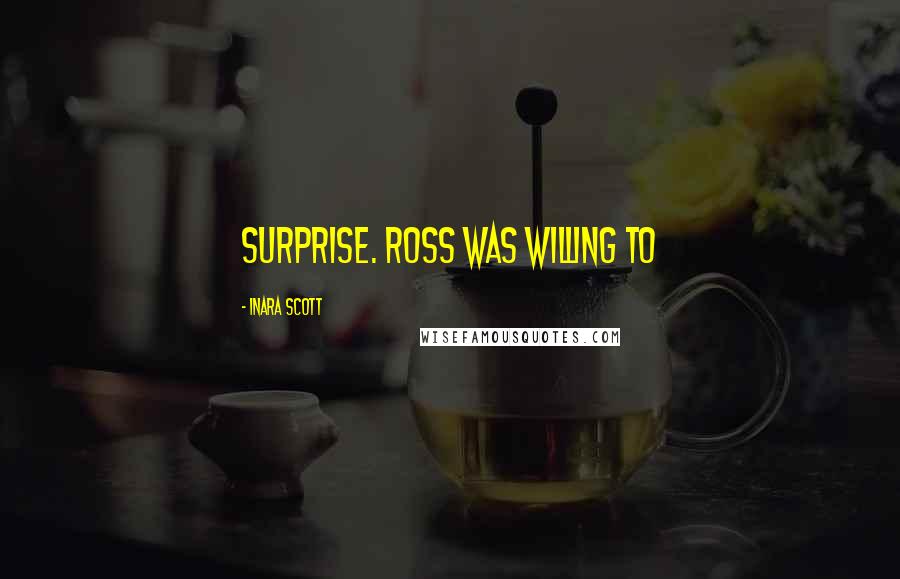 Inara Scott Quotes: surprise. Ross was willing to