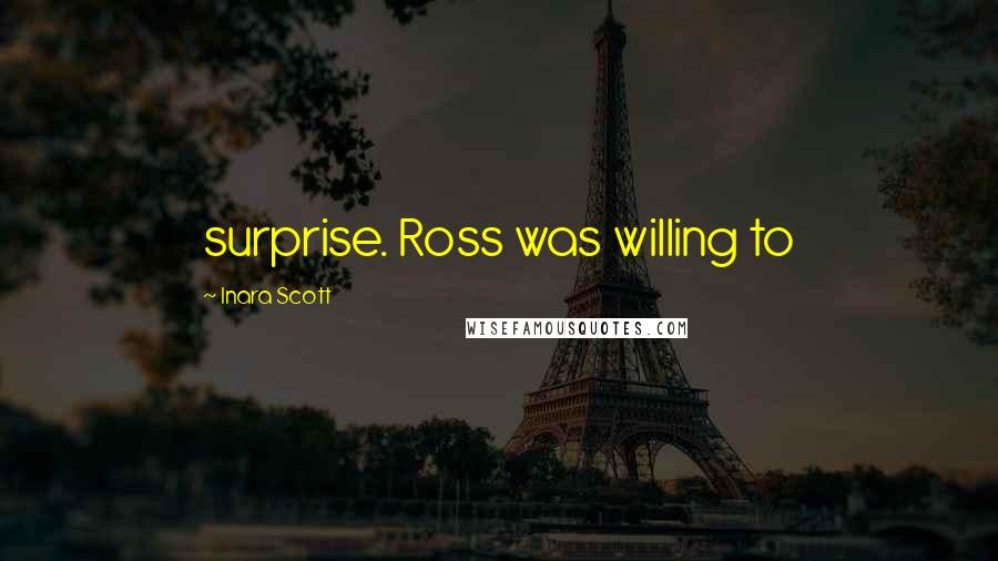 Inara Scott Quotes: surprise. Ross was willing to