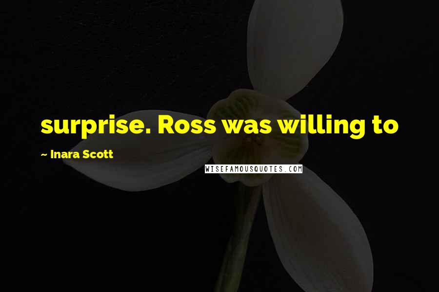 Inara Scott Quotes: surprise. Ross was willing to