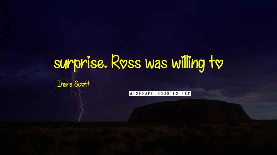 Inara Scott Quotes: surprise. Ross was willing to