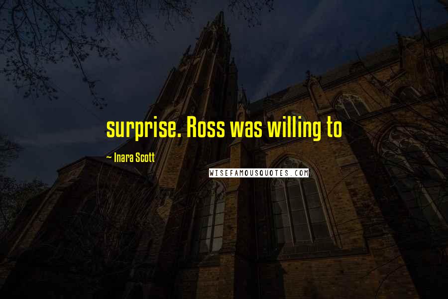 Inara Scott Quotes: surprise. Ross was willing to