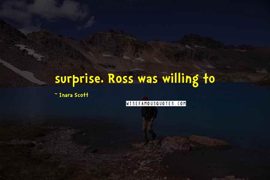 Inara Scott Quotes: surprise. Ross was willing to