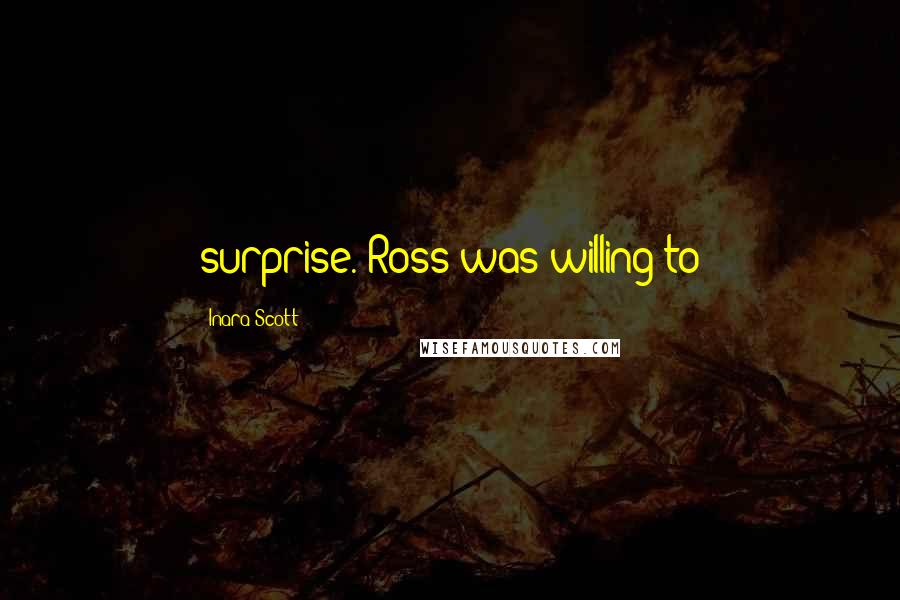 Inara Scott Quotes: surprise. Ross was willing to