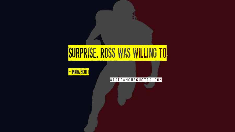 Inara Scott Quotes: surprise. Ross was willing to