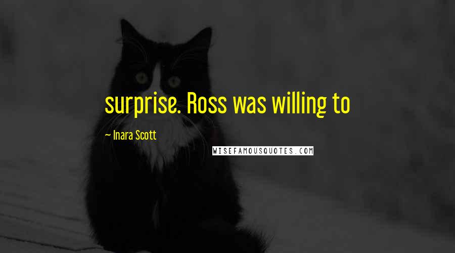 Inara Scott Quotes: surprise. Ross was willing to