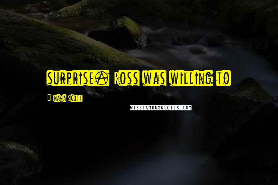 Inara Scott Quotes: surprise. Ross was willing to