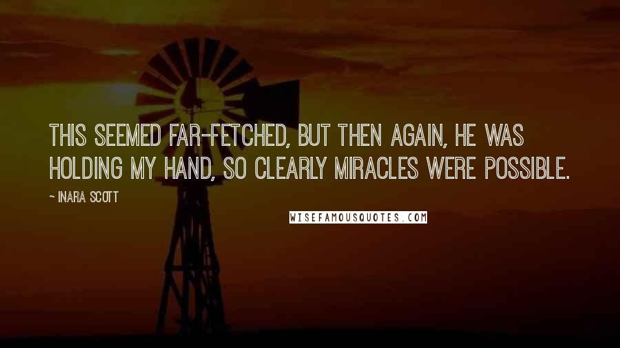 Inara Scott Quotes: This seemed far-fetched, but then again, he was holding my hand, so clearly miracles were possible.