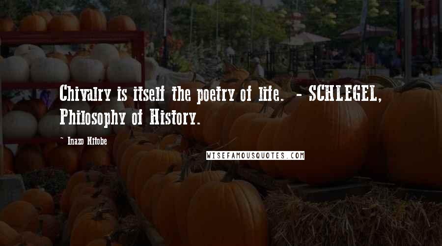 Inazo Nitobe Quotes: Chivalry is itself the poetry of life. - SCHLEGEL, Philosophy of History.