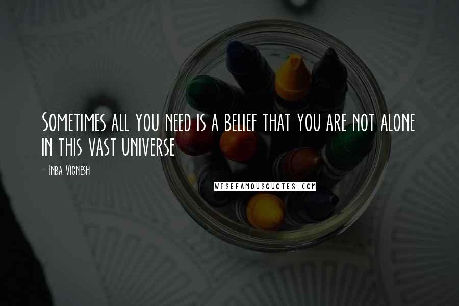 Inba Vignesh Quotes: Sometimes all you need is a belief that you are not alone in this vast universe