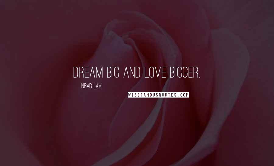 Inbar Lavi Quotes: Dream big and love bigger.