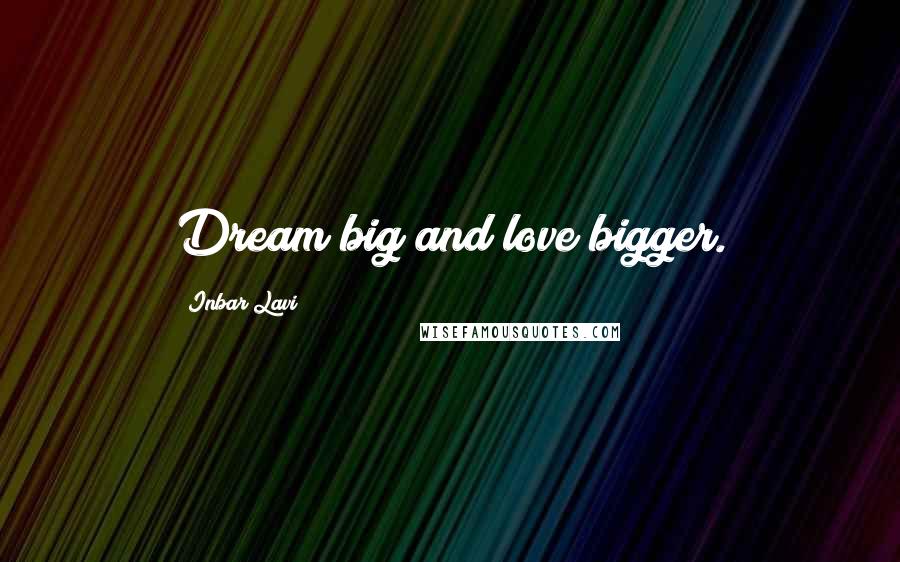 Inbar Lavi Quotes: Dream big and love bigger.