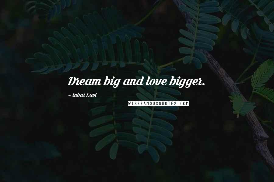 Inbar Lavi Quotes: Dream big and love bigger.