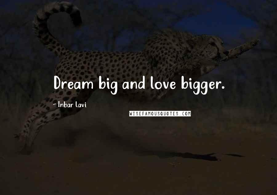 Inbar Lavi Quotes: Dream big and love bigger.