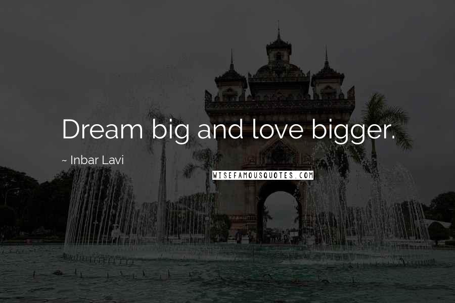 Inbar Lavi Quotes: Dream big and love bigger.