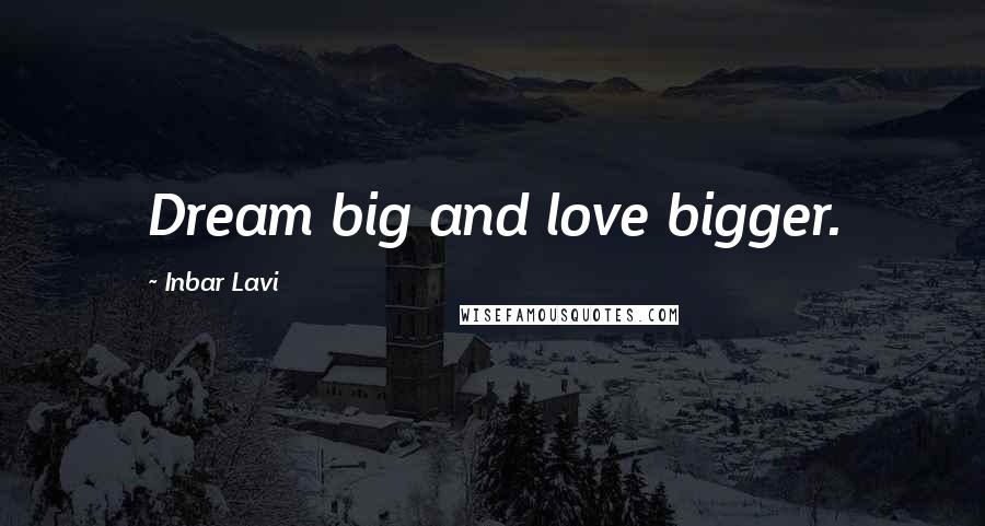 Inbar Lavi Quotes: Dream big and love bigger.