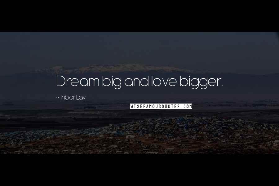 Inbar Lavi Quotes: Dream big and love bigger.