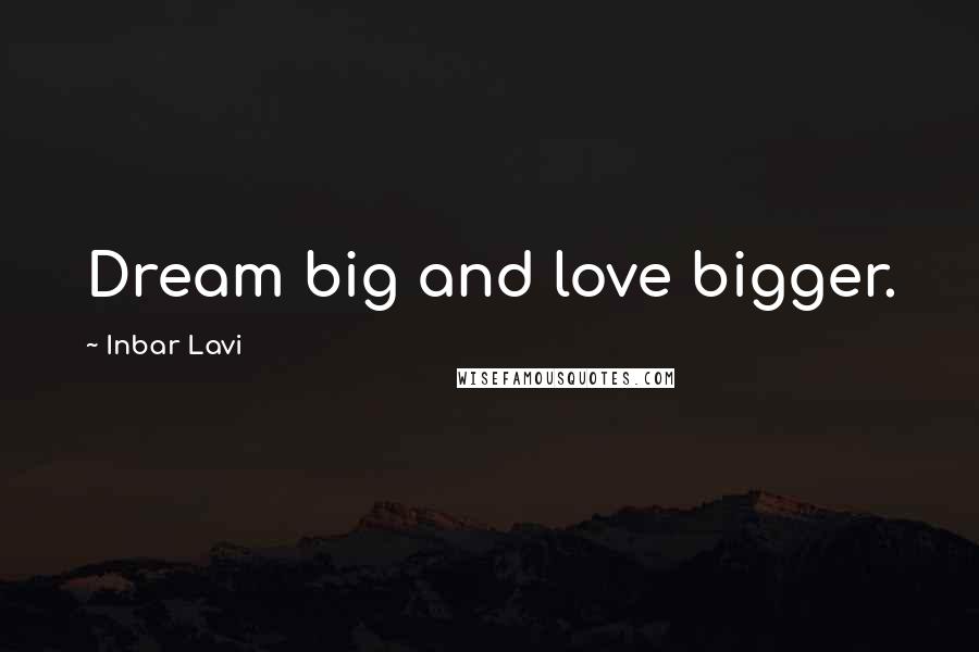 Inbar Lavi Quotes: Dream big and love bigger.