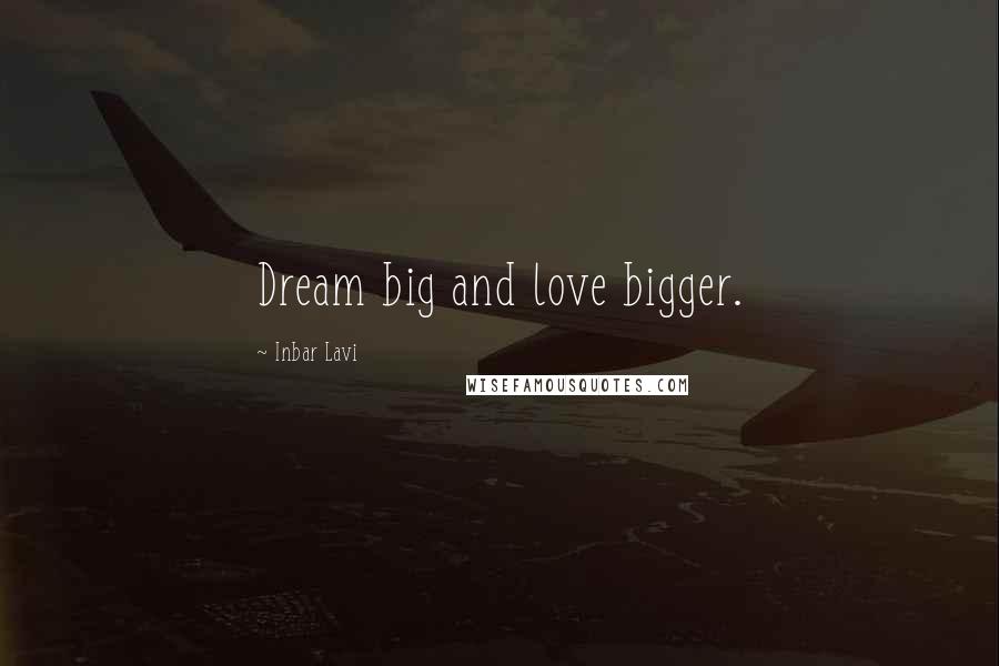 Inbar Lavi Quotes: Dream big and love bigger.