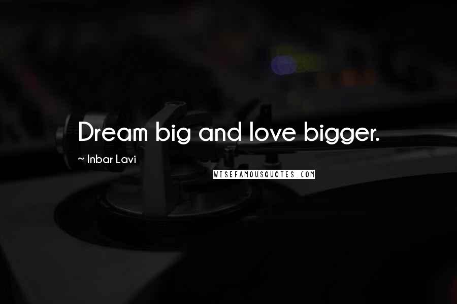 Inbar Lavi Quotes: Dream big and love bigger.