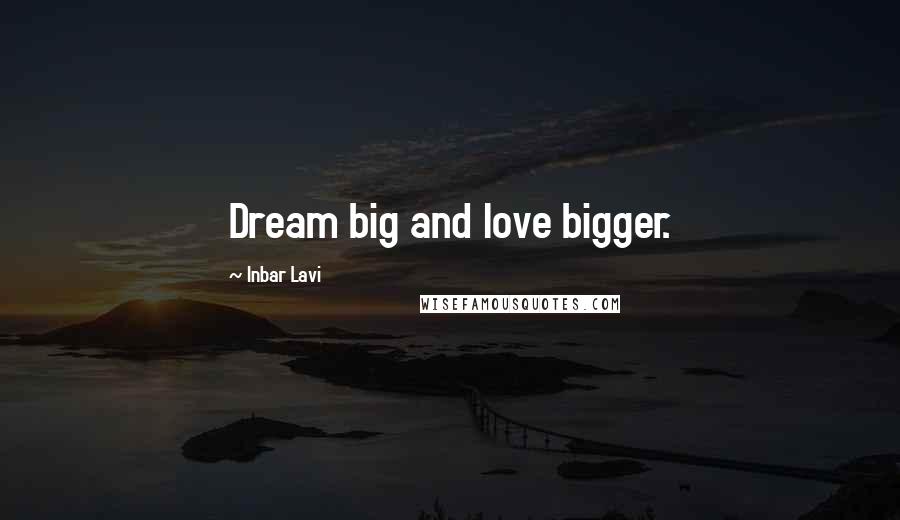 Inbar Lavi Quotes: Dream big and love bigger.