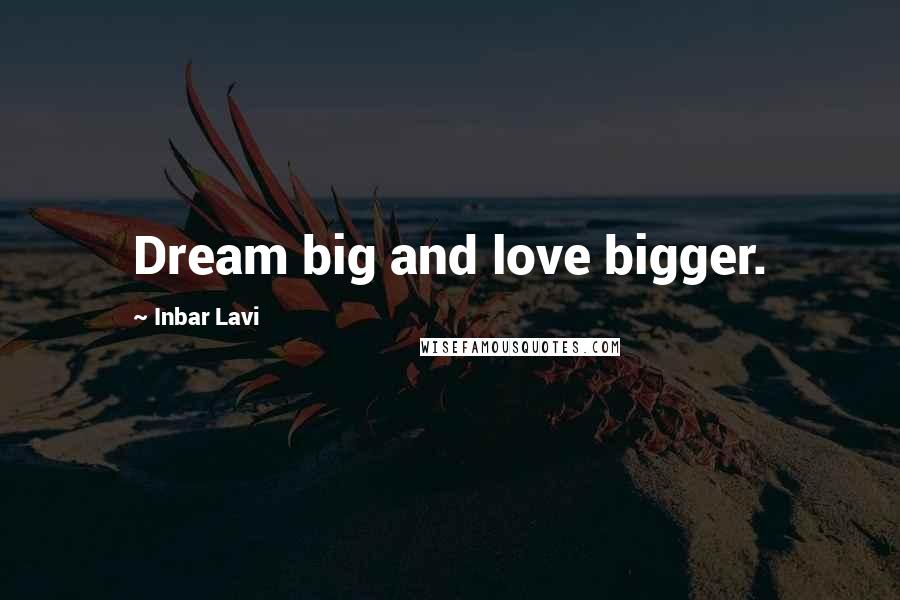 Inbar Lavi Quotes: Dream big and love bigger.