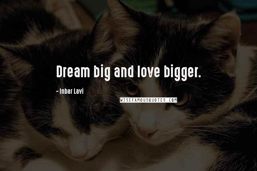 Inbar Lavi Quotes: Dream big and love bigger.