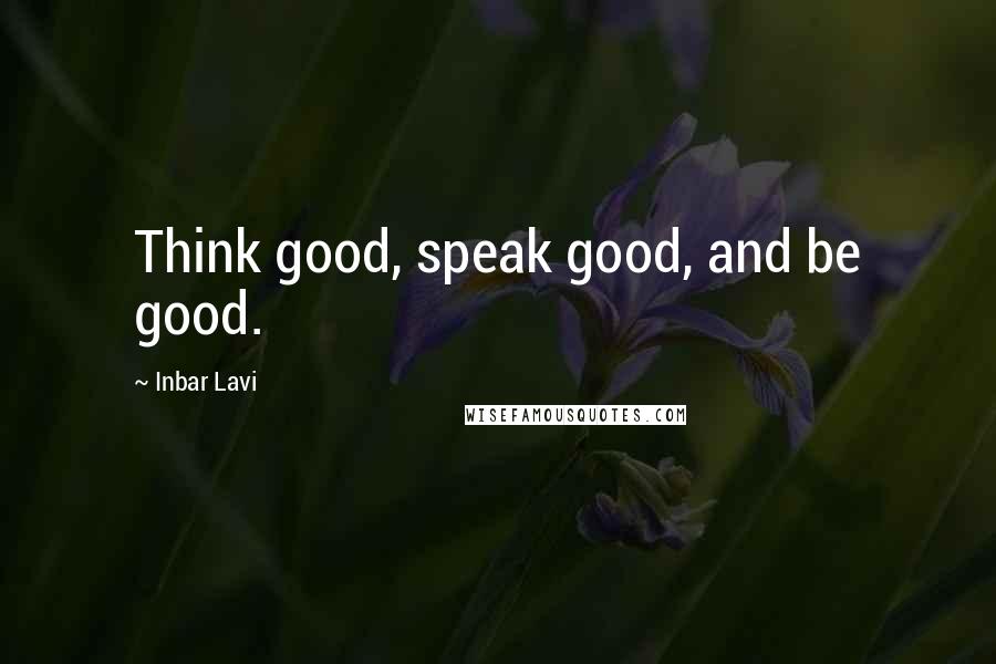 Inbar Lavi Quotes: Think good, speak good, and be good.