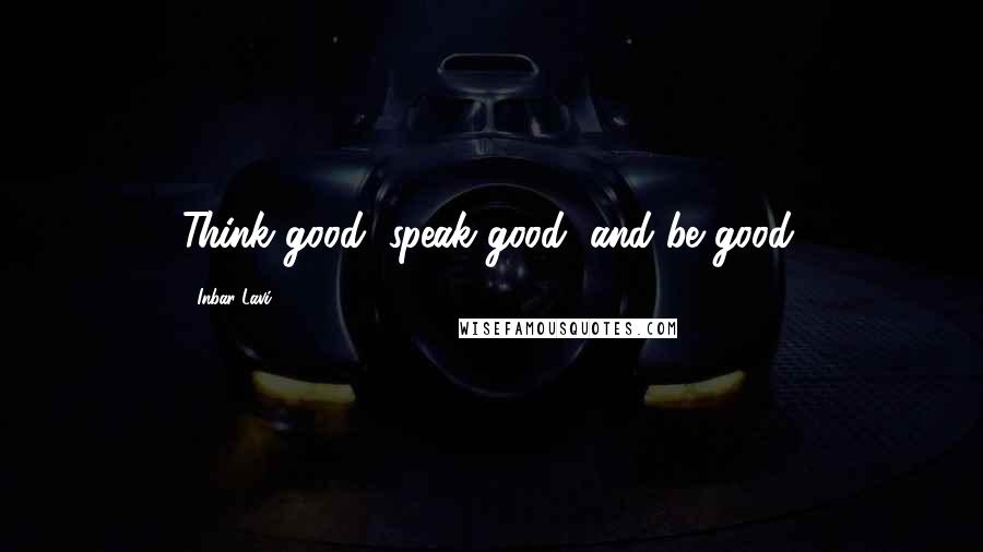 Inbar Lavi Quotes: Think good, speak good, and be good.