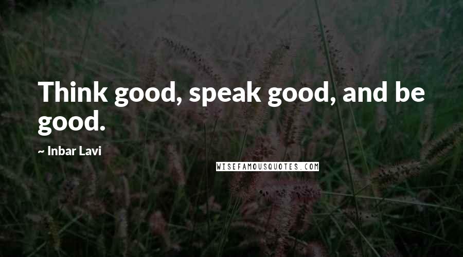 Inbar Lavi Quotes: Think good, speak good, and be good.