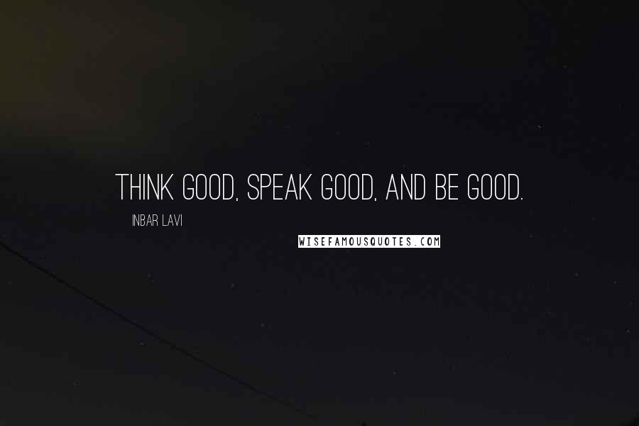 Inbar Lavi Quotes: Think good, speak good, and be good.